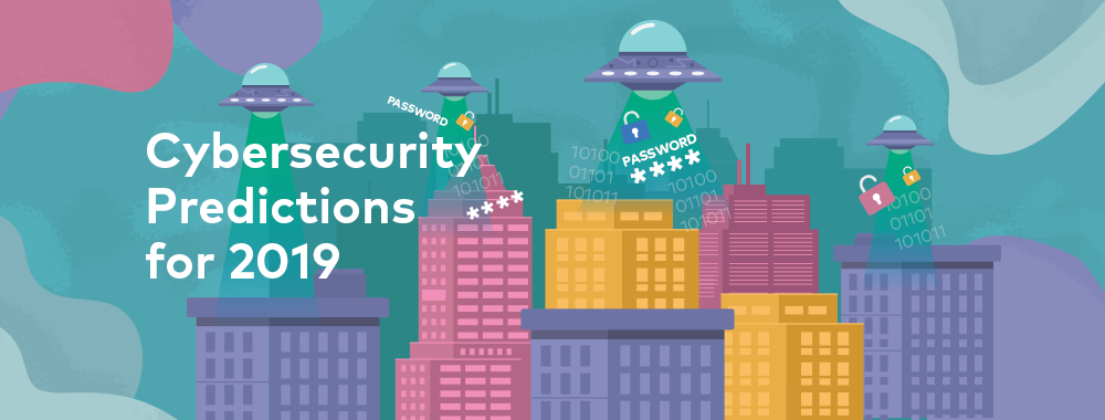 7 Cybersecurity Predictions for 2019 and Beyond 7 Cybersecurity Predictions for 2019 and Beyond